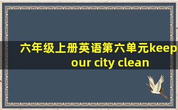 六年级上册英语第六单元keep our city clean翻译